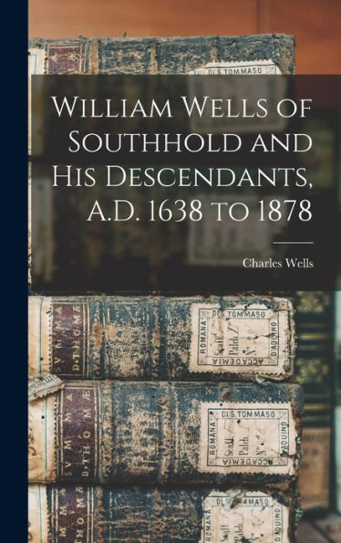 William Wells Of Southhold And His Descendants, A.D. 1638 To 1878