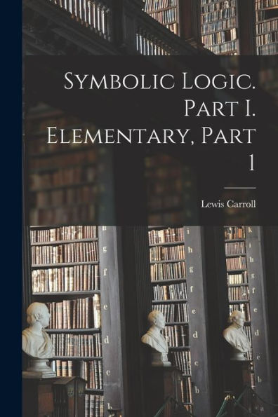 Symbolic Logic. Part I. Elementary, Part 1