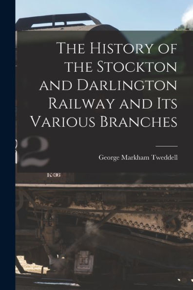 The History Of The Stockton And Darlington Railway And Its Various Branches