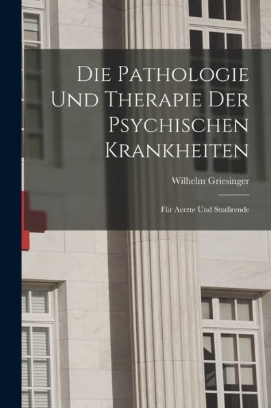 Die Pathologie Und Therapie Der Psychischen Krankheiten: Für Aerzte Und Studirende (German Edition)