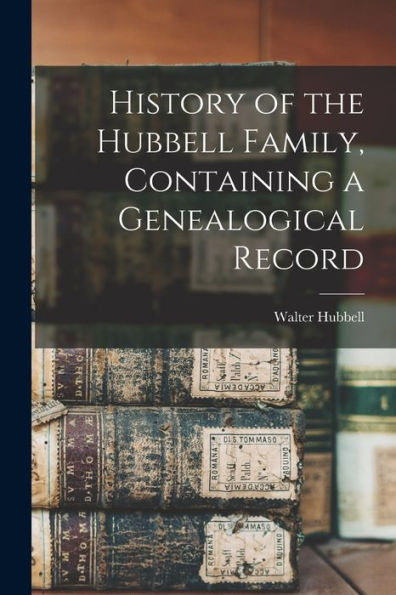 History Of The Hubbell Family, Containing A Genealogical Record