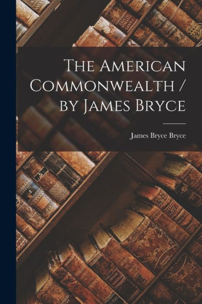 The American Commonwealth / By James Bryce