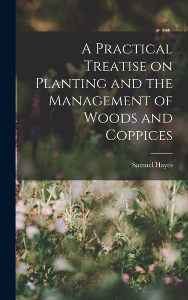 A Practical Treatise On Planting And The Management Of Woods And Coppices