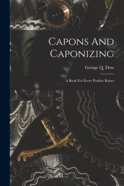 Capons And Caponizing: A Book For Every Poultry Raiser