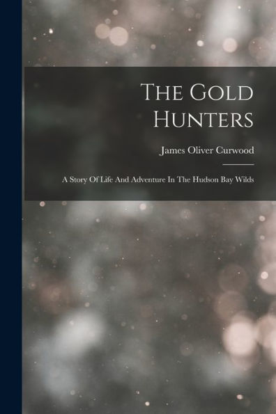 The Gold Hunters: A Story Of Life And Adventure In The Hudson Bay Wilds