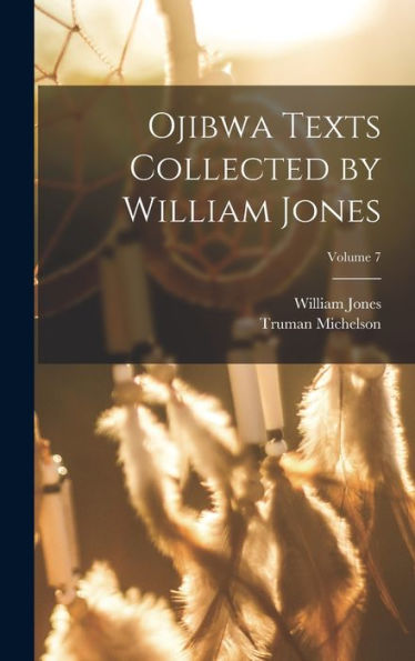 Ojibwa Texts Collected By William Jones; Volume 7