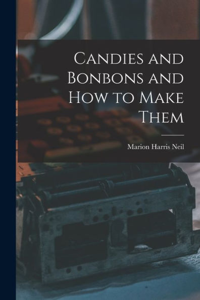 Candies And Bonbons And How To Make Them