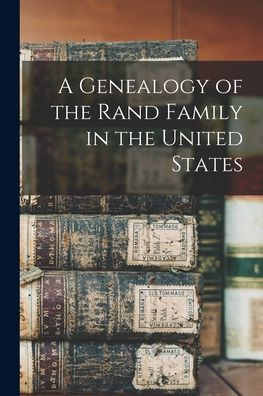 A Genealogy Of The Rand Family In The United States