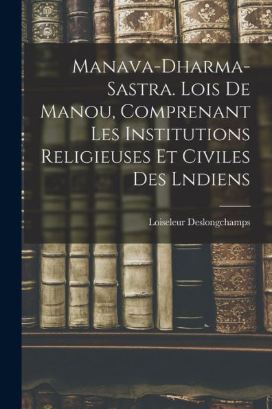 Manava-Dharma-Sastra. Lois De Manou, Comprenant Les Institutions Religieuses Et Civiles Des Lndiens (French Edition)