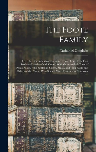The Foote Family: Or, The Descendants Of Nathaniel Foote, One Of The First Settlers Of Wethersfield, Conn., With Genealogical Notes Of Pasco Foote, ... Name, Who Settled More Recently In New York