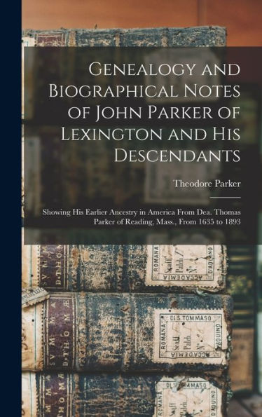 Genealogy And Biographical Notes Of John Parker Of Lexington And His Descendants: Showing His Earlier Ancestry In America From Dea. Thomas Parker Of Reading, Mass., From 1635 To 1893