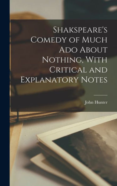 Shakspeare'S Comedy Of Much Ado About Nothing, With Critical And Explanatory Notes