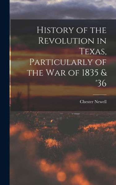 History Of The Revolution In Texas, Particularly Of The War Of 1835 & '36