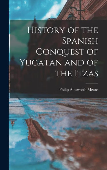 History Of The Spanish Conquest Of Yucatan And Of The Itzas