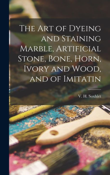 The Art Of Dyeing And Staining Marble, Artificial Stone, Bone, Horn, Ivory And Wood, And Of Imitatin