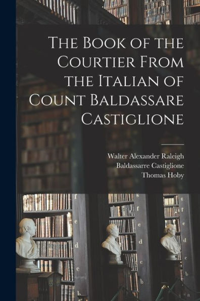The Book Of The Courtier From The Italian Of Count Baldassare Castiglione