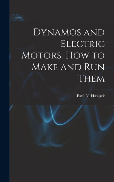 Dynamos And Electric Motors. How To Make And Run Them