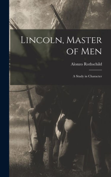 Lincoln, Master Of Men: A Study In Character