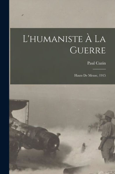 L'Humaniste À La Guerre; Hauts De Meuse, 1915 (French Edition)