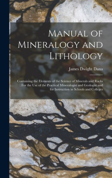 Manual Of Mineralogy And Lithology: Containing The Elements Of The Science Of Minerals And Rocks: For The Use Of The Practical Mineralogist And Geologist And For Instruction In Schools And Colleges