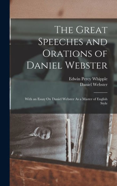 The Great Speeches And Orations Of Daniel Webster: With An Essay On Daniel Webster As A Master Of English Style
