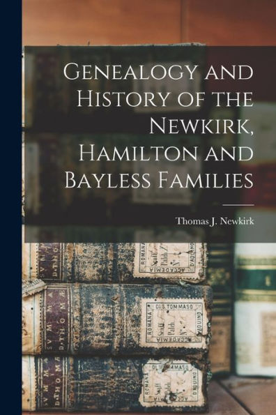 Genealogy And History Of The Newkirk, Hamilton And Bayless Families