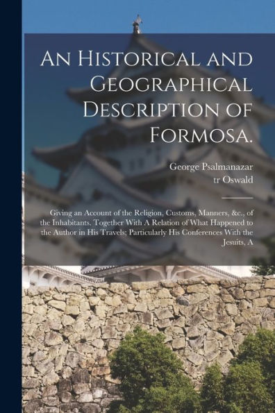 An Historical And Geographical Description Of Formosa.: Giving An Account Of The Religion, Customs, Manners, &C., Of The Inhabitants. Together With A ... His Conferences With The Jesuits, A
