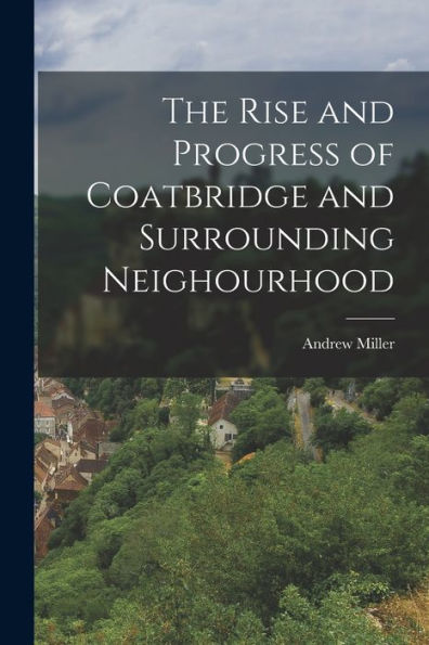 The Rise And Progress Of Coatbridge And Surrounding Neighourhood