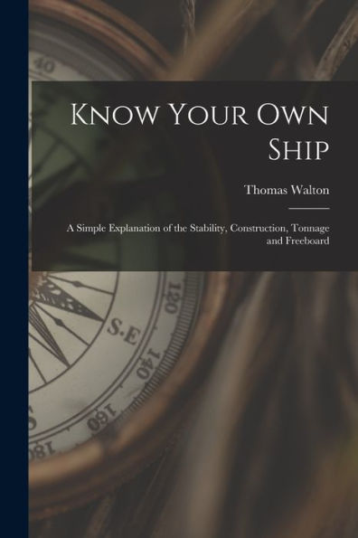 Know Your Own Ship: A Simple Explanation Of The Stability, Construction, Tonnage And Freeboard