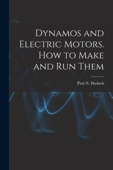 Dynamos And Electric Motors. How To Make And Run Them