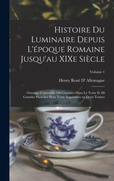 Histoire Du Luminaire Depuis L'Époque Romaine Jusqu'Au Xixe Siècle; Ouvrage Contenant 500 Gravures Dans Le Texte Et 80 Grandes Planches Hors Texte Imprimées En Deux Teintes; Volume 1 (French Edition)