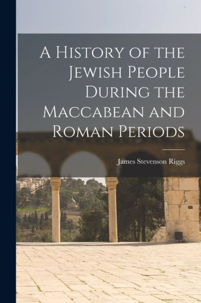 A History Of The Jewish People During The Maccabean And Roman Periods