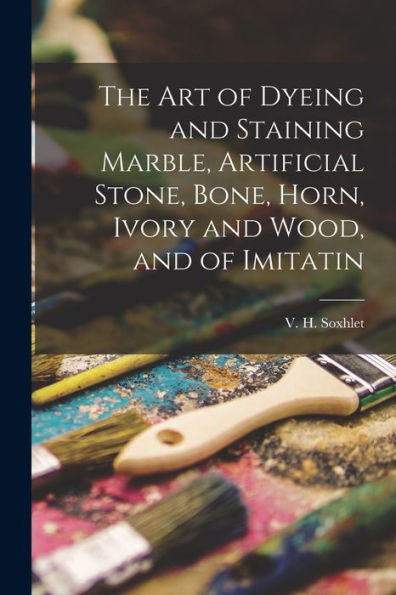 The Art Of Dyeing And Staining Marble, Artificial Stone, Bone, Horn, Ivory And Wood, And Of Imitatin