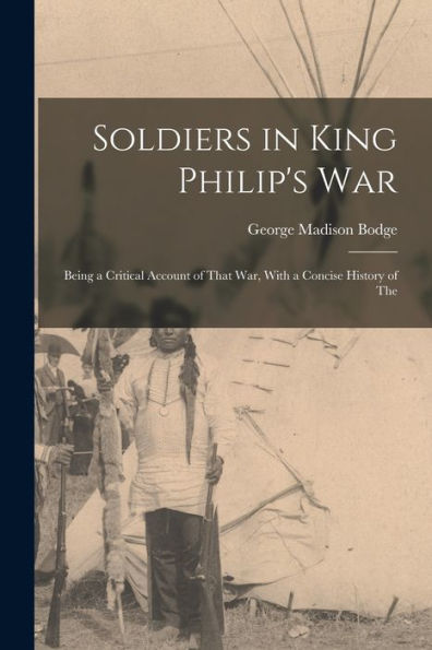 Soldiers In King Philip'S War: Being A Critical Account Of That War, With A Concise History Of The