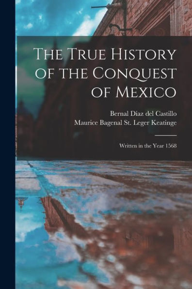 The True History Of The Conquest Of Mexico: Written In The Year 1568
