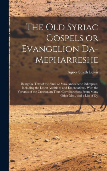 The Old Syriac Gospels Or Evangelion Da-Mepharreshe; Being The Text Of The Sinai Or Syro-Antiochene Palimpsest, Including The Latest Additions And ... From Many Other Mss., And A List Of Qu