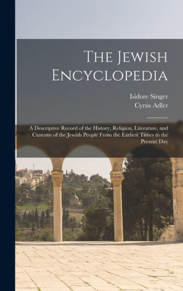 The Jewish Encyclopedia: A Descriptive Record Of The History, Religion, Literature, And Customs Of The Jewish People From The Earliest Times To The Present Day