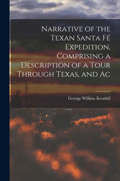 Narrative Of The Texan Santa Fé Expedition, Comprising A Description Of A Tour Through Texas, And Ac