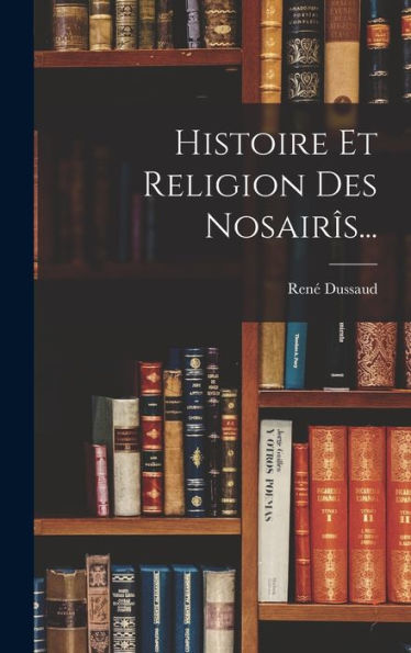 Histoire Et Religion Des Nosairîs... (French Edition)