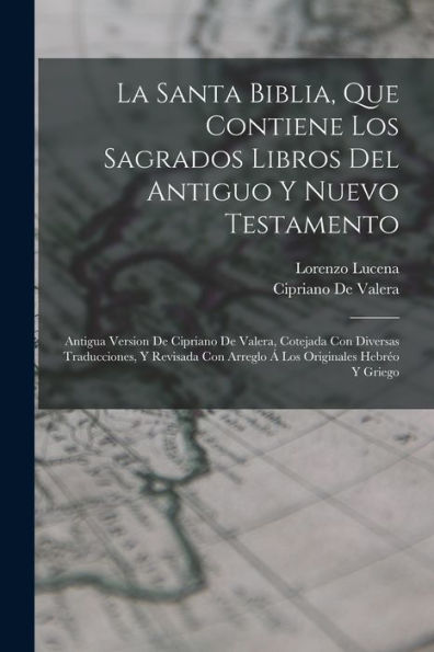 La Santa Biblia, Que Contiene Los Sagrados Libros Del Antiguo Y Nuevo Testamento: Antigua Version De Cipriano De Valera, Cotejada Con Diversas ... Originales Hebréo Y Griego (Spanish Edition)