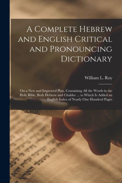 A Complete Hebrew And English Critical And Pronouncing Dictionary: On A New And Improved Plan, Containing All The Words In The Holy Bible, Both Hebrew ... Of Nearly One Hundred Pages (Hebrew Edition)