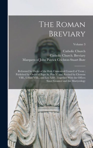 The Roman Breviary: Reformed By Order Of The Holy Cumenical Council Of Trent; Published By Order Of Pope St. Pius V; And Revised By Clement Viii., ... Since Granted And The Martyrology; Volume 3