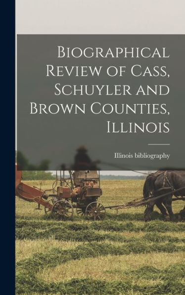 Biographical Review Of Cass, Schuyler And Brown Counties, Illinois