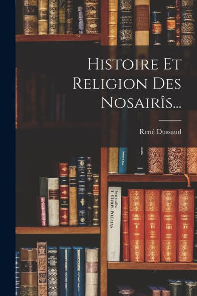 Histoire Et Religion Des Nosairîs... (French Edition)