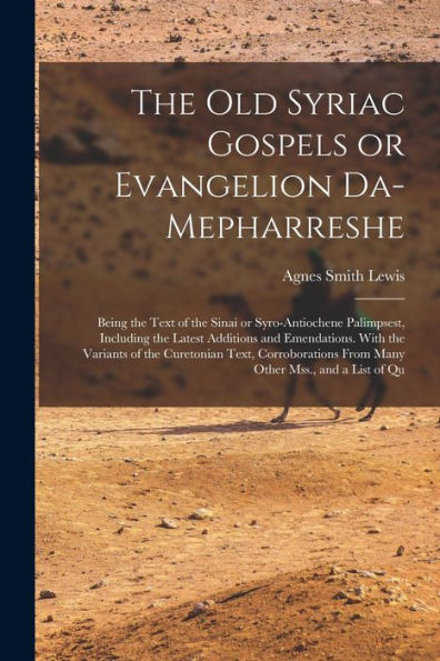 The Old Syriac Gospels Or Evangelion Da-Mepharreshe; Being The Text Of The Sinai Or Syro-Antiochene Palimpsest, Including The Latest Additions And ... From Many Other Mss., And A List Of Qu