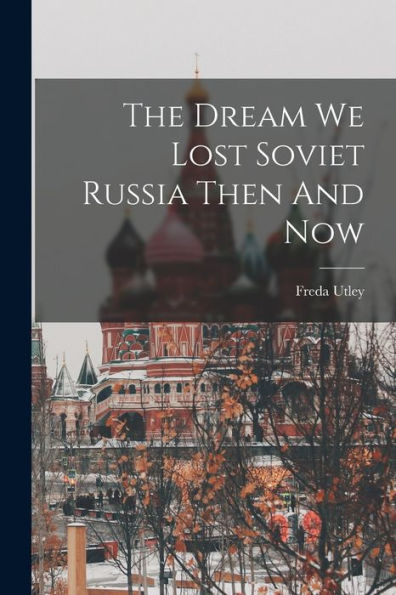 The Dream We Lost Soviet Russia Then And Now