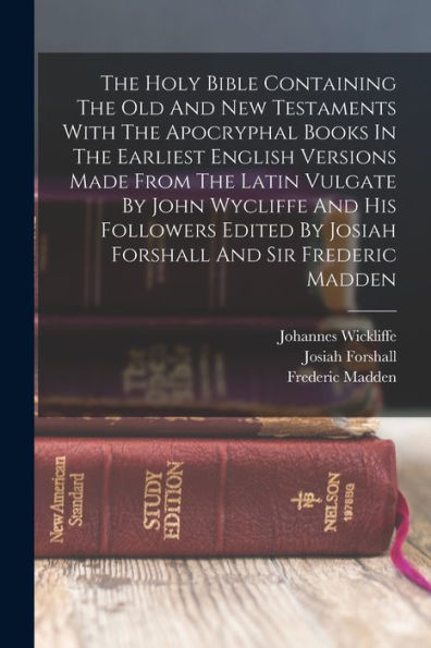 The Holy Bible Containing The Old And New Testaments With The Apocryphal Books In The Earliest English Versions Made From The Latin Vulgate By John ... By Josiah Forshall And Sir Frederic Madden