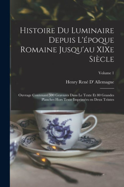 Histoire Du Luminaire Depuis L'Époque Romaine Jusqu'Au Xixe Siècle; Ouvrage Contenant 500 Gravures Dans Le Texte Et 80 Grandes Planches Hors Texte Imprimées En Deux Teintes; Volume 1 (French Edition)