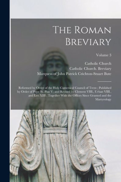 The Roman Breviary: Reformed By Order Of The Holy Cumenical Council Of Trent; Published By Order Of Pope St. Pius V; And Revised By Clement Viii., ... Since Granted And The Martyrology; Volume 3