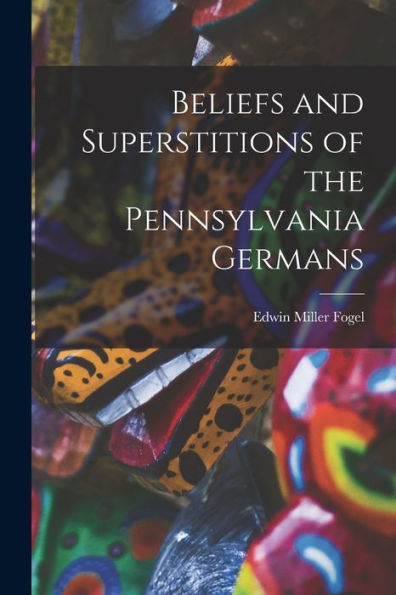 Beliefs And Superstitions Of The Pennsylvania Germans